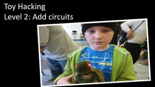 Toy Hacking 
Level 2: Add circuits 
 