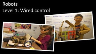 Robots 
Level 1: Wired control 
 