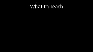 What to Teach 
 