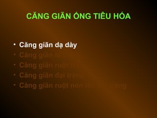 CĂNG GIÃN ỐNG TIÊU HÓA
• Căng giãn dạ dày
• Căng giãn tá tràng
• Căng giãn ruột non
• Căng giãn đại tràng
• Căng giãn ruột non lẫn đại tràng
 