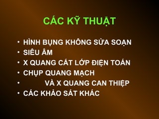 CÁC KỸ THUẬT
• HÌNH BỤNG KHÔNG SỬA SOẠN
• SIÊU ÂM
• X QUANG CẮT LỚP ĐIỆN TOÁN
• CHỤP QUANG MẠCH
• VÀ X QUANG CAN THIỆP
• CÁC KHẢO SÁT KHÁC
 
