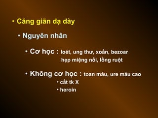 • Căng giãn dạ dày
• Nguyên nhân
• Cơ học : loét, ung thư, xoắn, bezoar
hẹp miệng nối, lồng ruột
• Không cơ học : toan máu, ure máu cao
• cắt tk X
• heroin
 