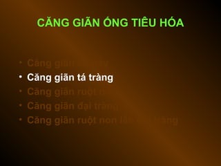 CĂNG GIÃN ỐNG TIÊU HÓA
• Căng giãn dạ dày
• Căng giãn tá tràng
• Căng giãn ruột non
• Căng giãn đại tràng
• Căng giãn ruột non lẫn đại tràng
 