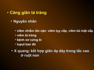 • Căng giãn tá tràng
• Nguyên nhân
• viêm nhiễm lân cận: viêm tụy cấp, viêm túi mật cấp
• viêm tá tràng
• bệnh xơ cứng bì
• luput ban đỏ
• X quang: kết hợp giãn dạ dày trong tắc cao
ở ruột non
 