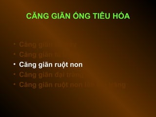 • Căng giãn dạ dày
• Căng giãn tá tràng
• Căng giãn ruột non
• Căng giãn đại tràng
• Căng giãn ruột non lẫn đại tràng
CĂNG GIÃN ỐNG TIÊU HÓA
 