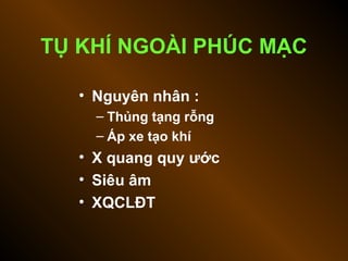 TỤ KHÍ NGOÀI PHÚC MẠC
• Nguyên nhân :
– Thủng tạng rỗng
– Áp xe tạo khí
• X quang quy ước
• Siêu âm
• XQCLĐT
 