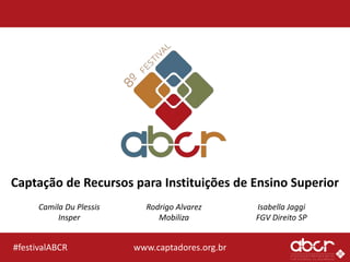 www.captadores.org.br#festivalABCR
Captação de Recursos para Instituições de Ensino Superior
Rodrigo Alvarez
Mobiliza
Isabella Jaggi
FGV Direito SP
Camila Du Plessis
Insper
 