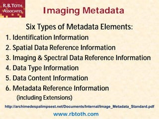 www.rbtoth.com
Imaging Metadata
Six Types of Metadata Elements:
1. Identification Information
2. Spatial Data Reference In...