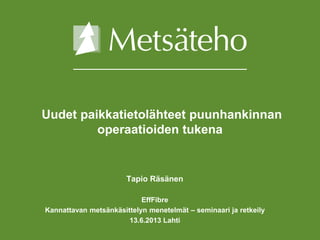 Uudet paikkatietolähteet puunhankinnan
operaatioiden tukena
Tapio Räsänen
EffFibre
Kannattavan metsänkäsittelyn menetelmät – seminaari ja retkeily
13.6.2013 Lahti
 