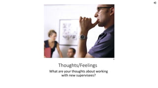 Thoughts/Feelings
What are your thoughts about working
with new supervisees?
 