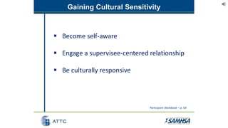 Gaining Cultural Sensitivity
 Become self-aware
 Engage a supervisee-centered relationship
 Be culturally responsive
Participant Workbook – p. 64
 