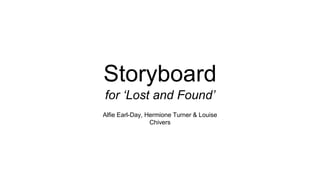 Storyboard
for ‘Lost and Found’
Alfie Earl-Day, Hermione Turner & Louise
Chivers
 