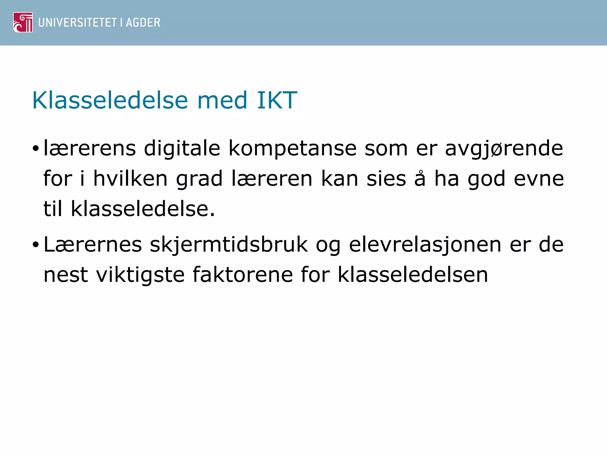 Klasseledelse med IKT 
• lærerens digitale kompetanse som er avgjørende 
for i hvilken grad læreren kan sies a ̊ha god evne 
til klasseledelse. 
•Lærernes skjermtidsbruk og elevrelasjonen er de 
nest viktigste faktorene for klasseledelsen 
 