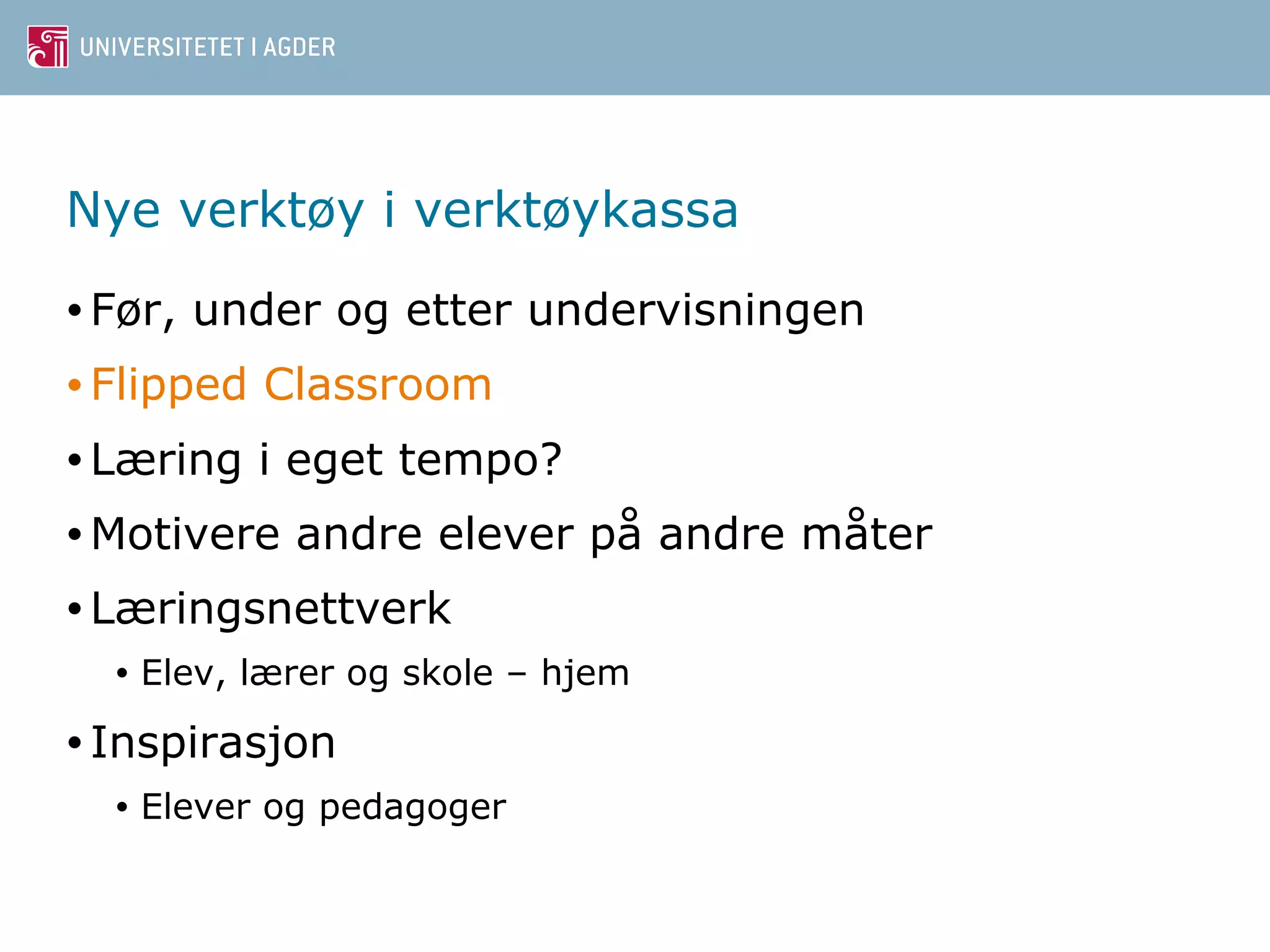 Nye verktøy i verktøykassa 
• Før, under og etter undervisningen 
• Flipped Classroom 
•Læring i eget tempo? 
•Motivere andre elever på andre måter 
•Læringsnettverk 
• Elev, lærer og skole – hjem 
• Inspirasjon 
• Elever og pedagoger 
 
