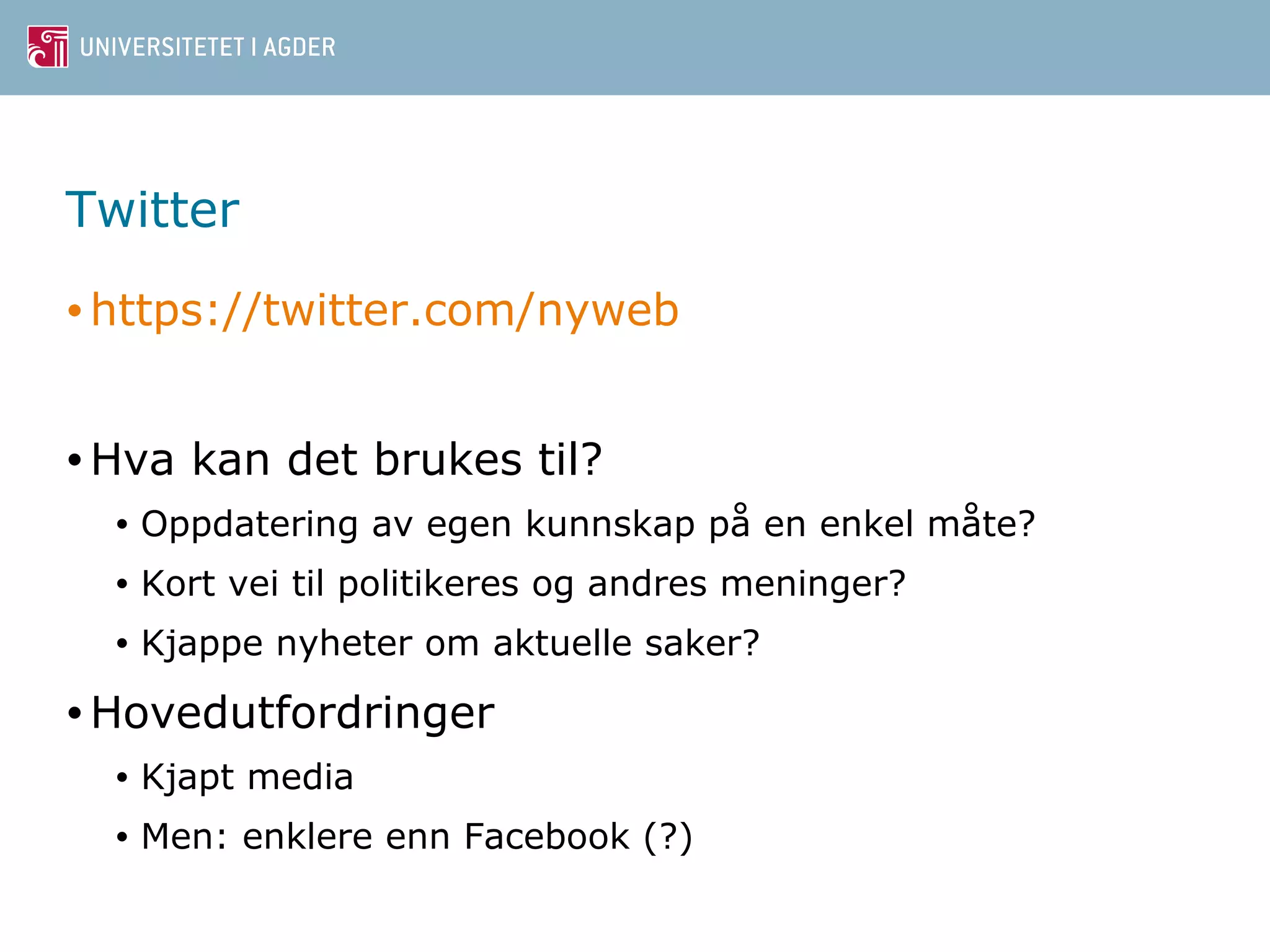 Twitter 
•https://twitter.com/nyweb 
•Hva kan det brukes til? 
• Oppdatering av egen kunnskap på en enkel måte? 
• Kort vei til politikeres og andres meninger? 
• Kjappe nyheter om aktuelle saker? 
•Hovedutfordringer 
• Kjapt media 
• Men: enklere enn Facebook (?) 
 