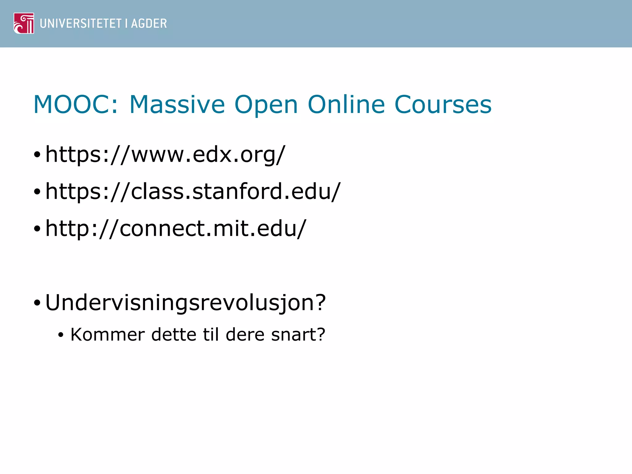 MOOC: Massive Open Online Courses 
•https://www.edx.org/ 
•https://class.stanford.edu/ 
•http://connect.mit.edu/ 
•Undervisningsrevolusjon? 
• Kommer dette til dere snart? 
 