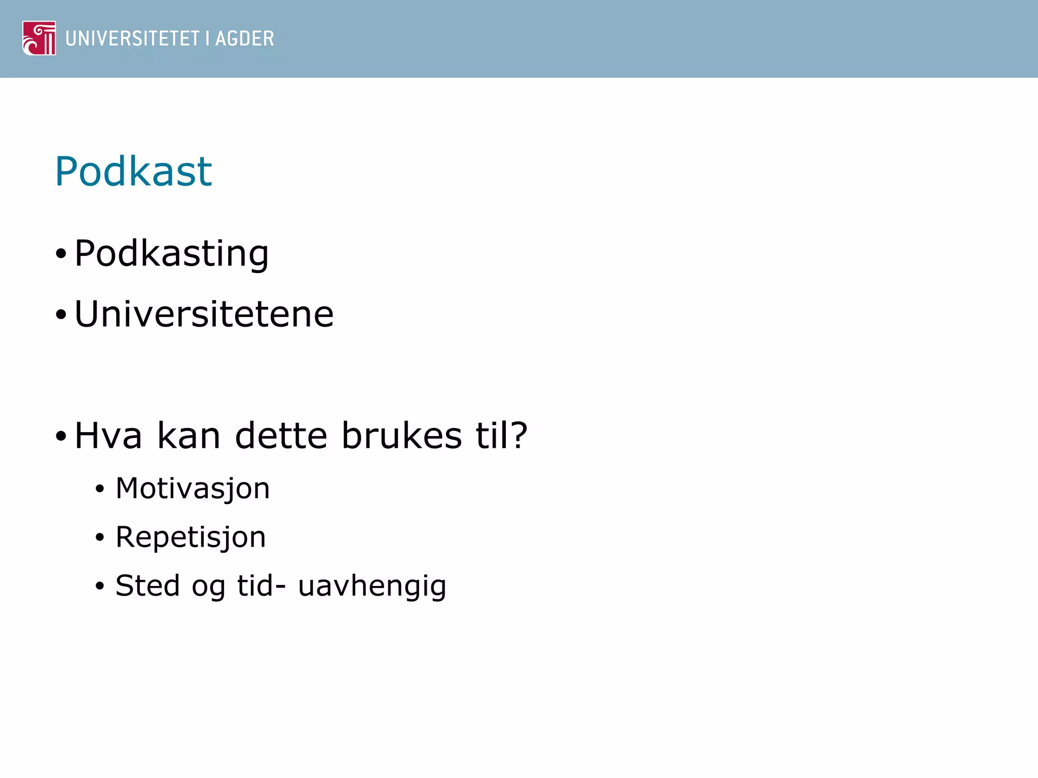 Podkast 
•Podkasting 
• Universitetene 
•Hva kan dette brukes til? 
• Motivasjon 
• Repetisjon 
• Sted og tid- uavhengig 
 
