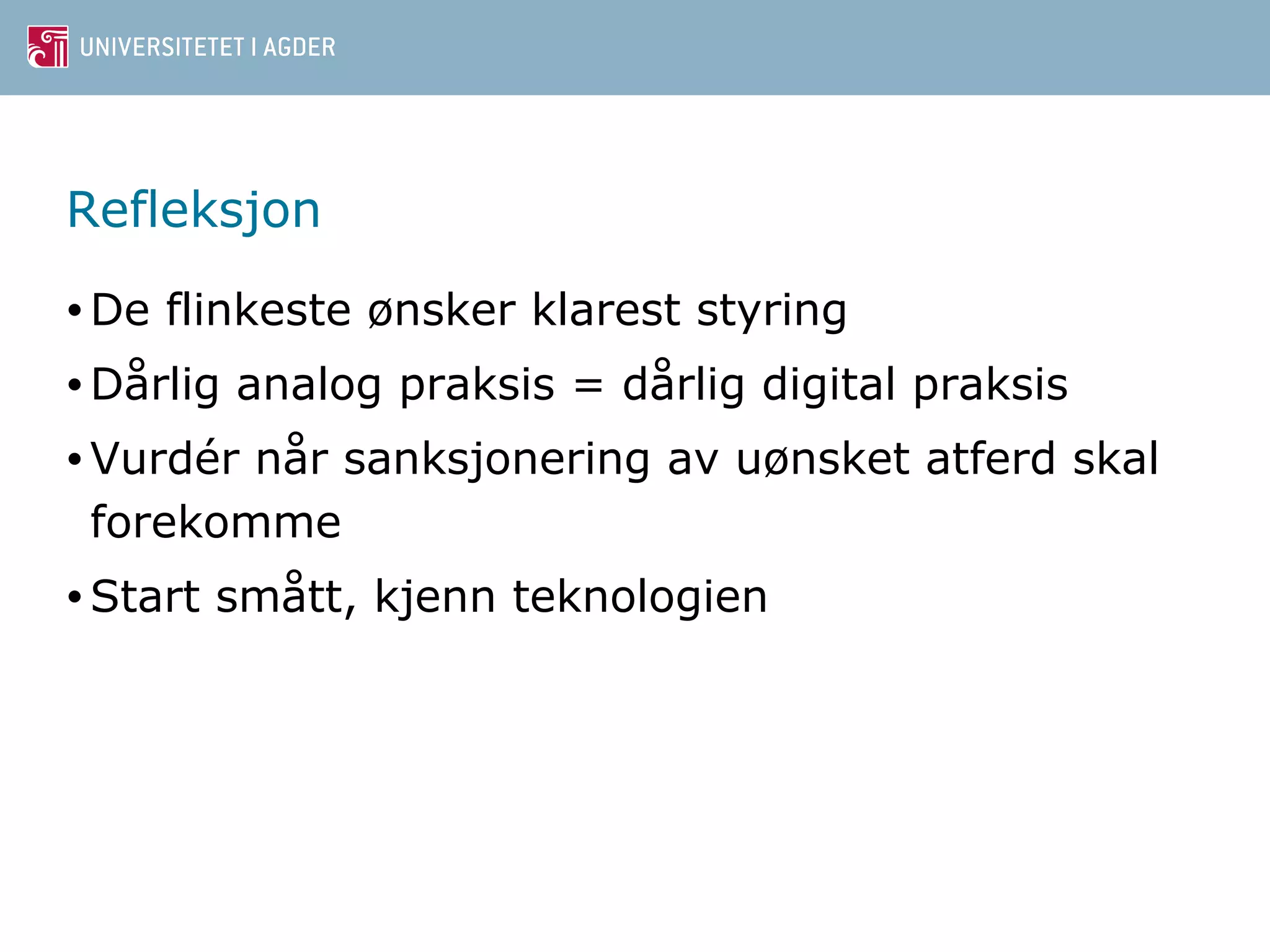 Refleksjon 
•De flinkeste ønsker klarest styring 
•Dårlig analog praksis = dårlig digital praksis 
•Vurdér når sanksjonering av uønsket atferd skal 
forekomme 
• Start smått, kjenn teknologien 
 