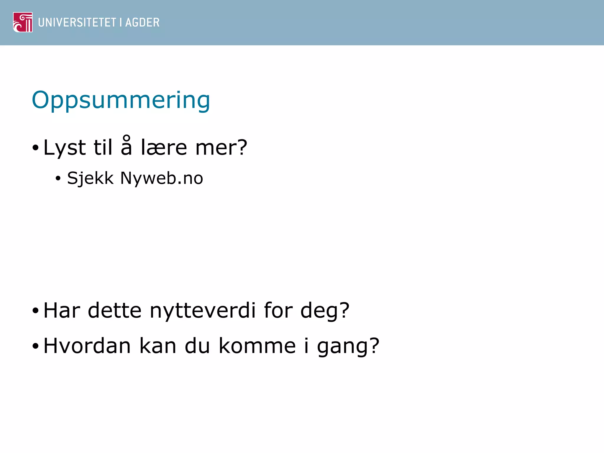 Oppsummering 
• Lyst til å lære mer? 
• Sjekk Nyweb.no 
•Har dette nytteverdi for deg? 
•Hvordan kan du komme i gang? 
 