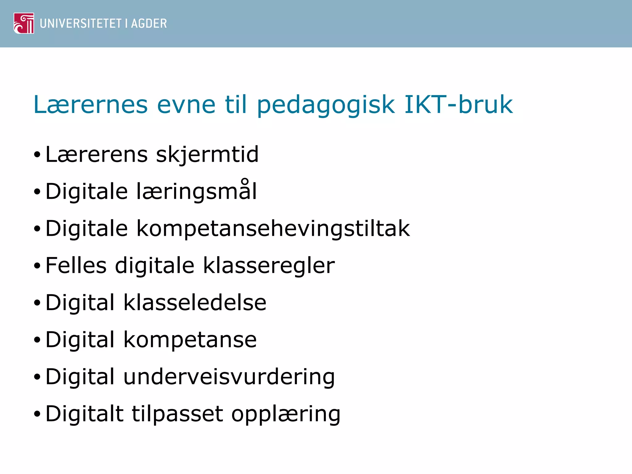 Lærernes evne til pedagogisk IKT-bruk 
•Lærerens skjermtid 
•Digitale læringsmål 
•Digitale kompetansehevingstiltak 
• Felles digitale klasseregler 
•Digital klasseledelse 
•Digital kompetanse 
•Digital underveisvurdering 
•Digitalt tilpasset opplæring 
 