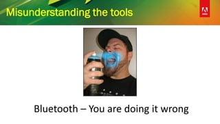 Misunderstanding the tools
Bluetooth – You are doing it wrong
 