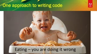 One approach to writing code
Eating – you are doing it wrong
 