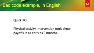 Bad code example, in English
Quick ROI
Physical activity intervention tools show
payoffs in as early as 3 months.
 