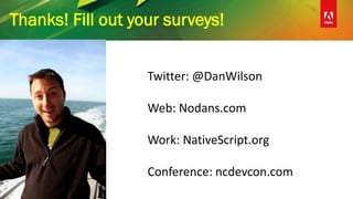 Thanks! Fill out your surveys!
Twitter: @DanWilson
Web: Nodans.com
Work: NativeScript.org
Conference: ncdevcon.com
 