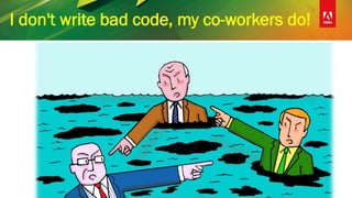 I don't write bad code, my co-workers do!
 