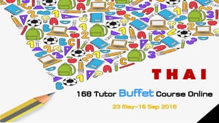 168 Tutor Buffet Course Online
23 May-16 Sep 2016
T H A I
 