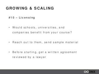 GROWING & SCALING
# 1 0 – Lic e ns ing
• Would s c hools , univer s ities , and
c ompanies benefit fr om your c our s e ?
...