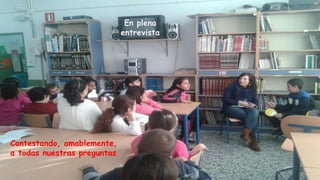 En plena
entrevista
Contestando, amablemente,
a todas nuestras preguntas
 