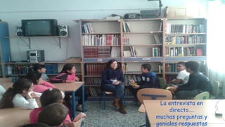 La entrevista en
directo….
muchas preguntas y
geniales respuestas
 