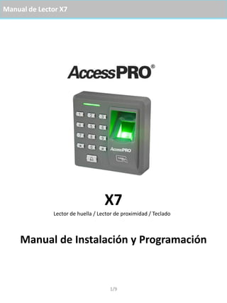 Manual de Lector X7
1/9
X7
Manual de Instalación y Programación
Lector de huella / Lector de proximidad / Teclado
 
