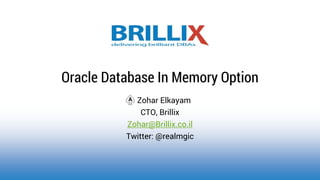 Zohar Elkayam 
CTO, Brillix 
Zohar@Brillix.co.il 
Twitter: @realmgic 
Oracle Database In Memory Option  