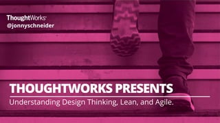 `
1
THOUGHTWORKS PRESENTS
Understanding Design Thinking, Lean, and Agile.
@jonnyschneider
 
