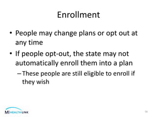 Enrollment
• People may change plans or opt out at
any time
• If people opt-out, the state may not
automatically enroll them into a plan
–These people are still eligible to enroll if
they wish
58
 