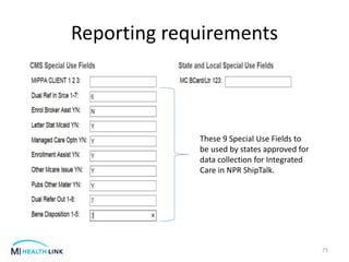 Reporting requirements
75
These 9 Special Use Fields to
be used by states approved for
data collection for Integrated
Care in NPR ShipTalk.
 