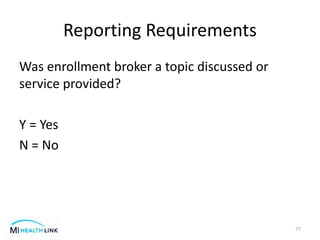 Reporting Requirements
Was enrollment broker a topic discussed or
service provided?
Y = Yes
N = No
77
 
