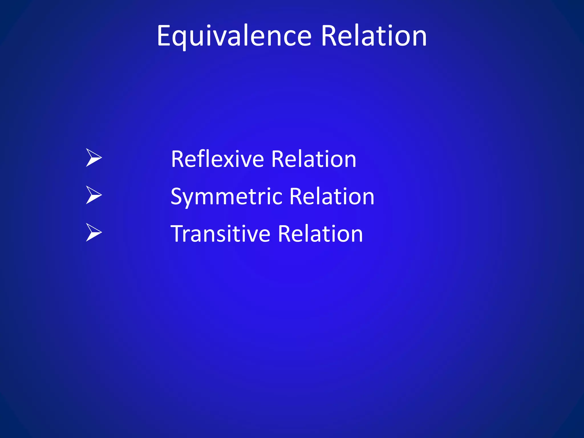 Equivalence Relation
 Reflexive Relation
 Symmetric Relation
 Transitive Relation
 