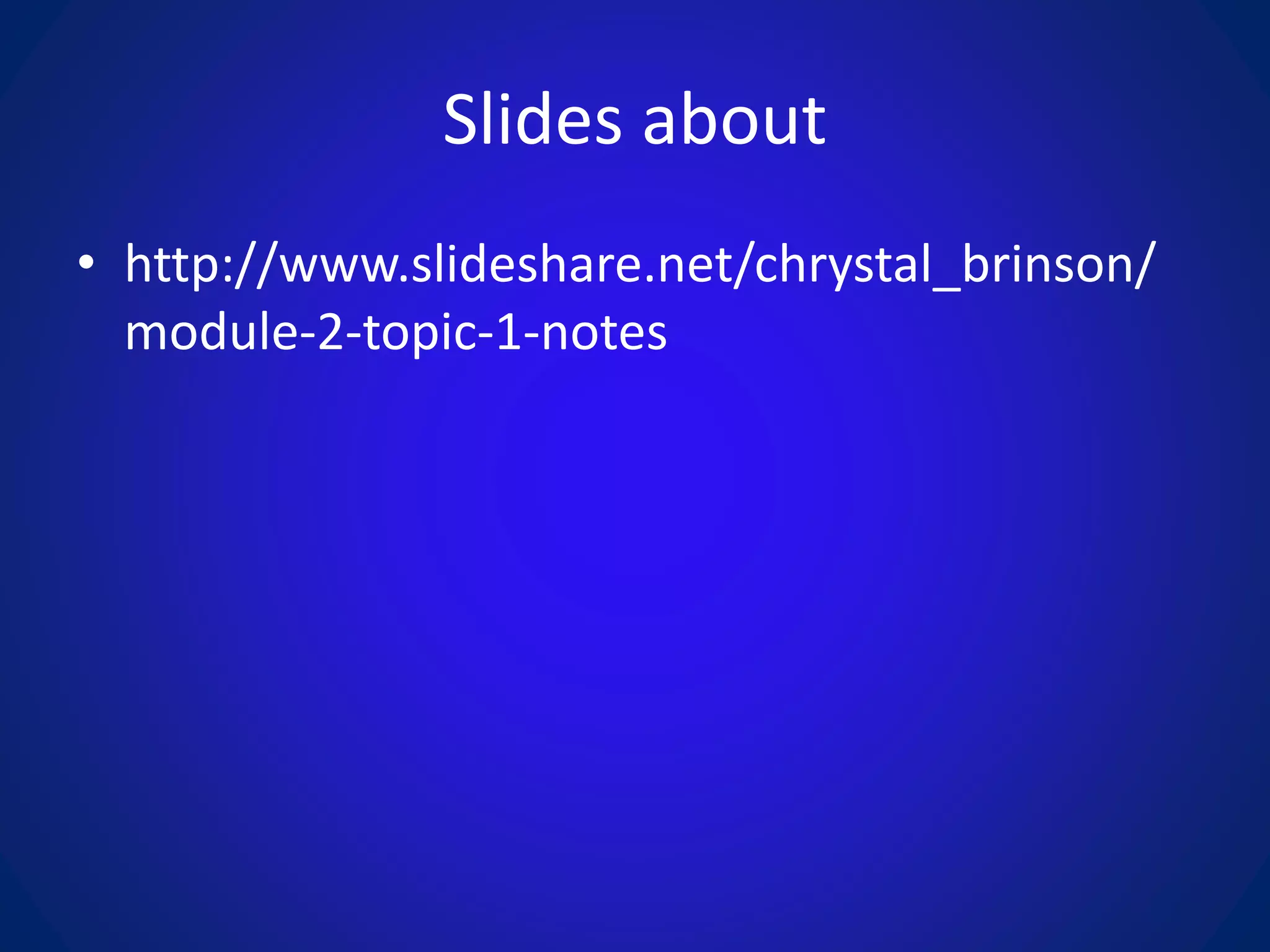 Slides about
• http://www.slideshare.net/chrystal_brinson/
module-2-topic-1-notes
 