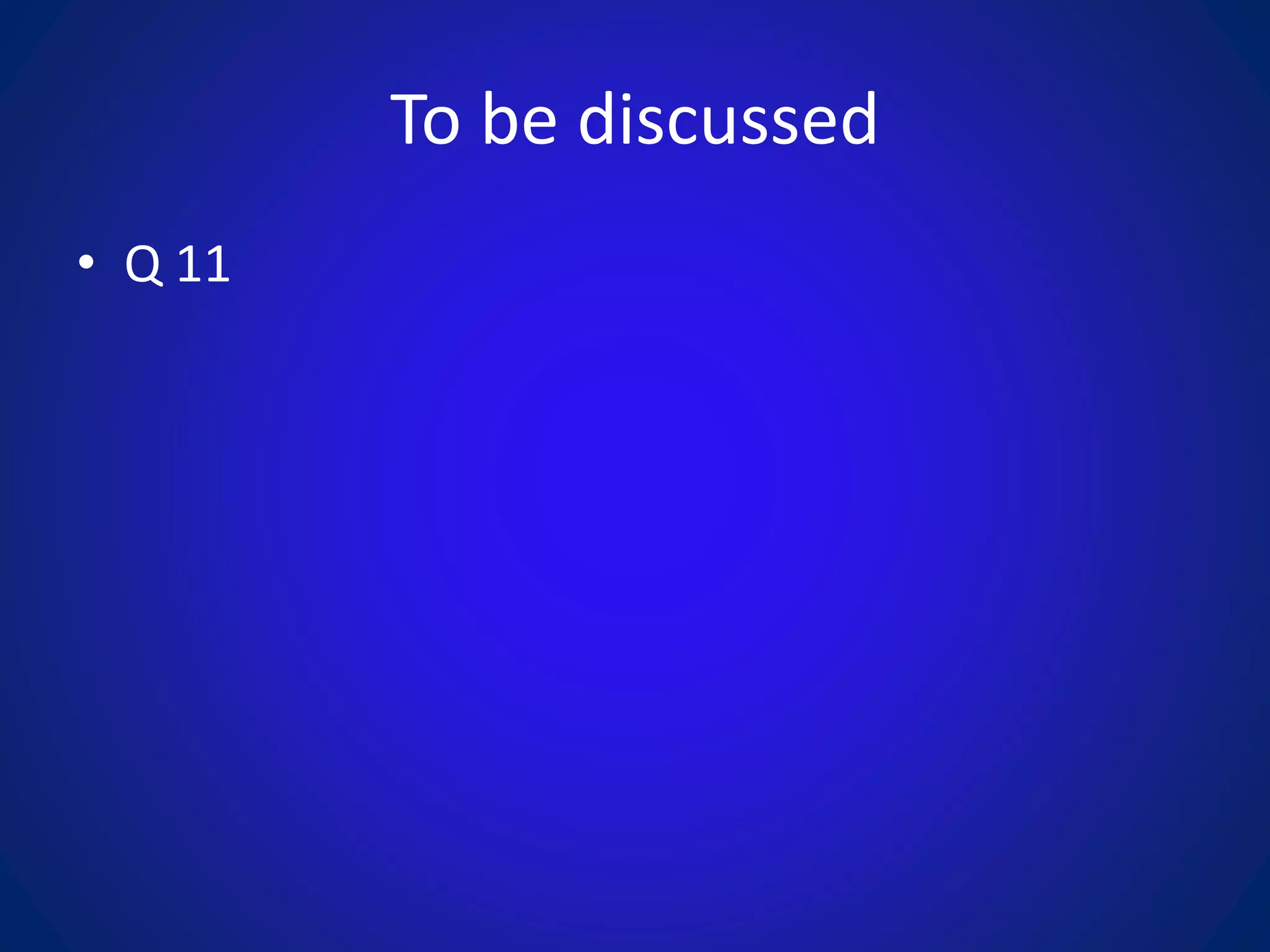 To be discussed
• Q 11
 