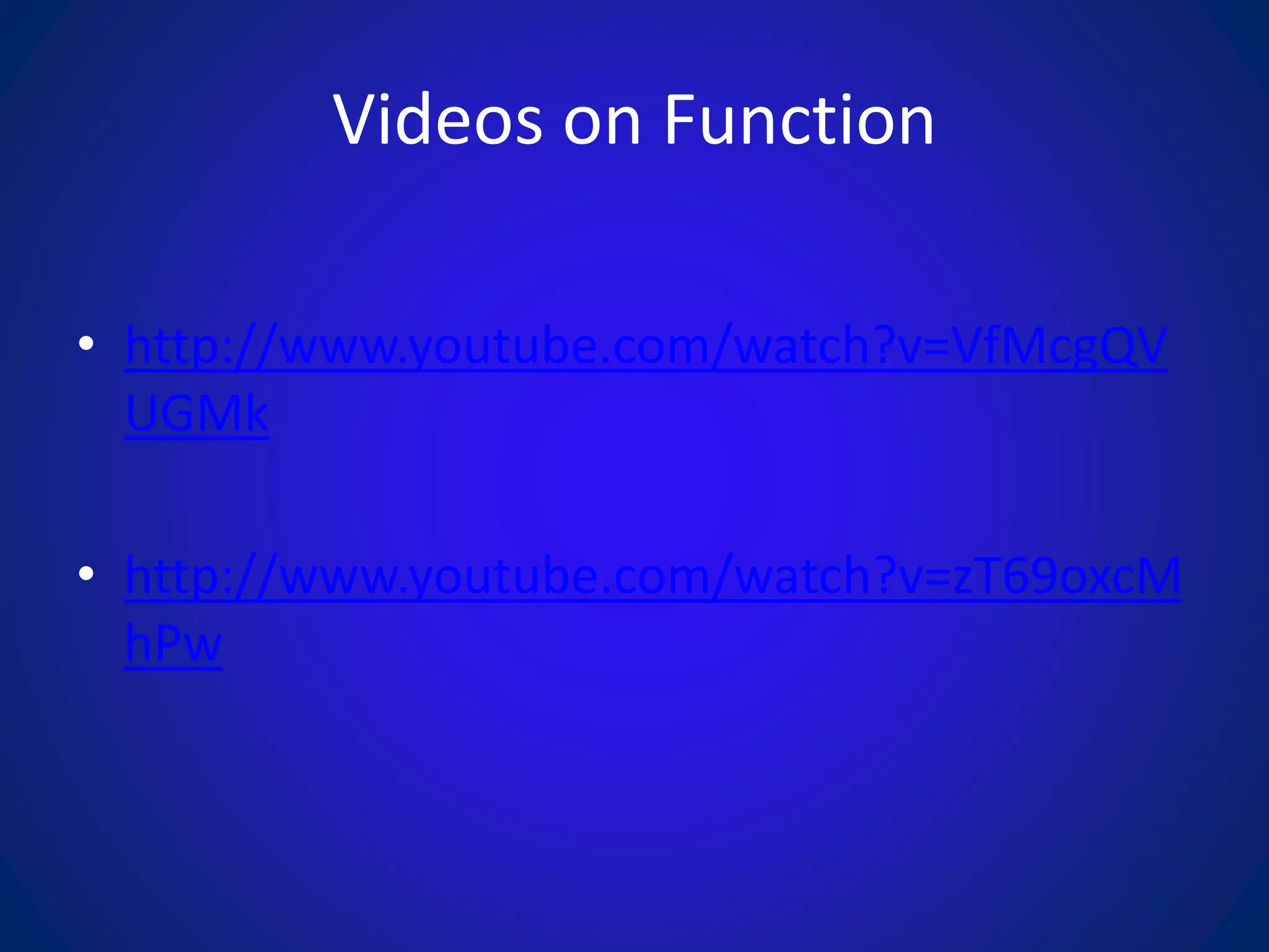 Videos on Function
• http://www.youtube.com/watch?v=VfMcgQV
UGMk
• http://www.youtube.com/watch?v=zT69oxcM
hPw
 