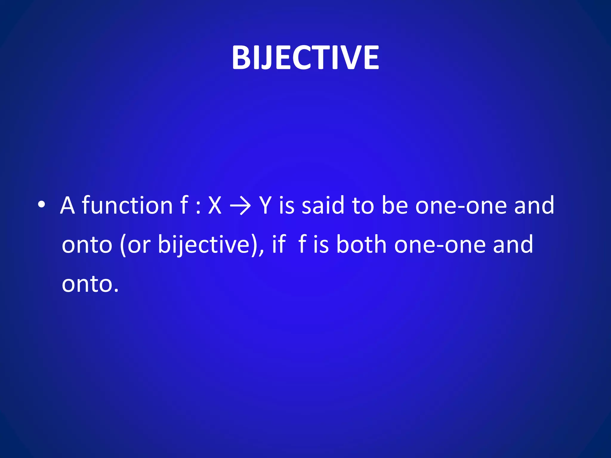 BIJECTIVE
• A function f : X → Y is said to be one-one and
onto (or bijective), if f is both one-one and
onto.
 