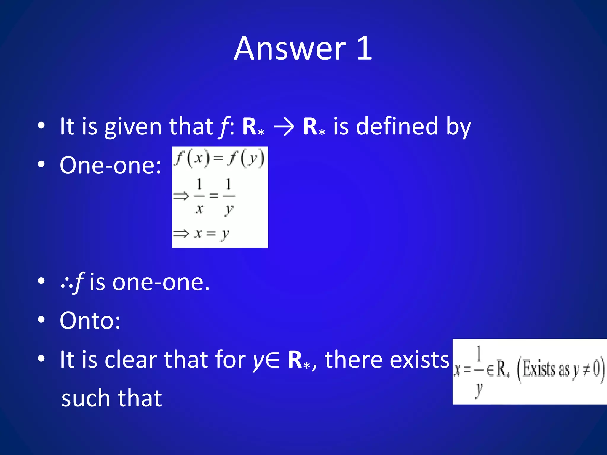 Answer 1
• It is given that f: R* → R* is defined by
• One-one:
• ∴f is one-one.
• Onto:
• It is clear that for y∈ R*, there exists
such that
 