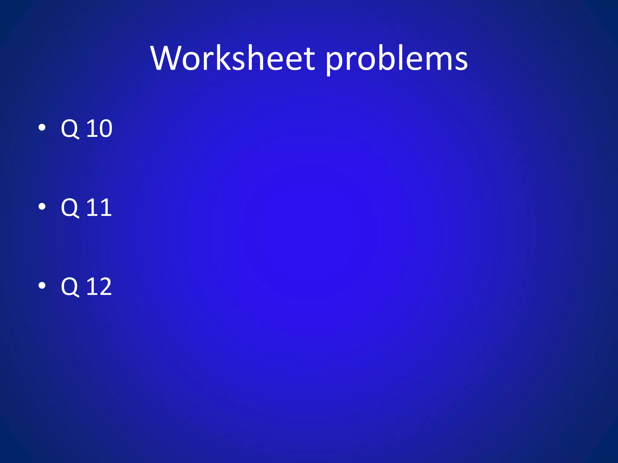 Worksheet problems
• Q 10
• Q 11
• Q 12
 