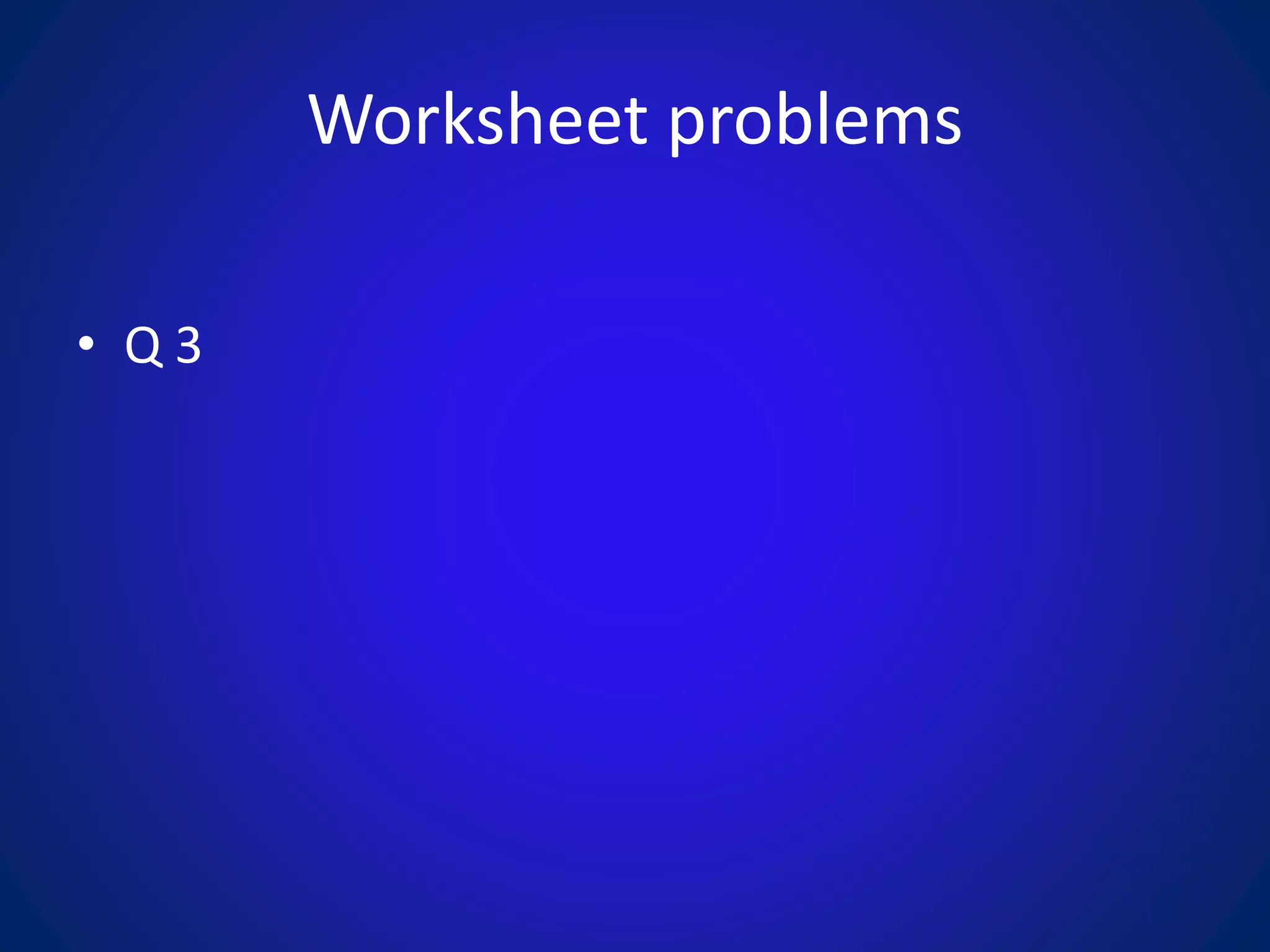 Worksheet problems
• Q 3
 