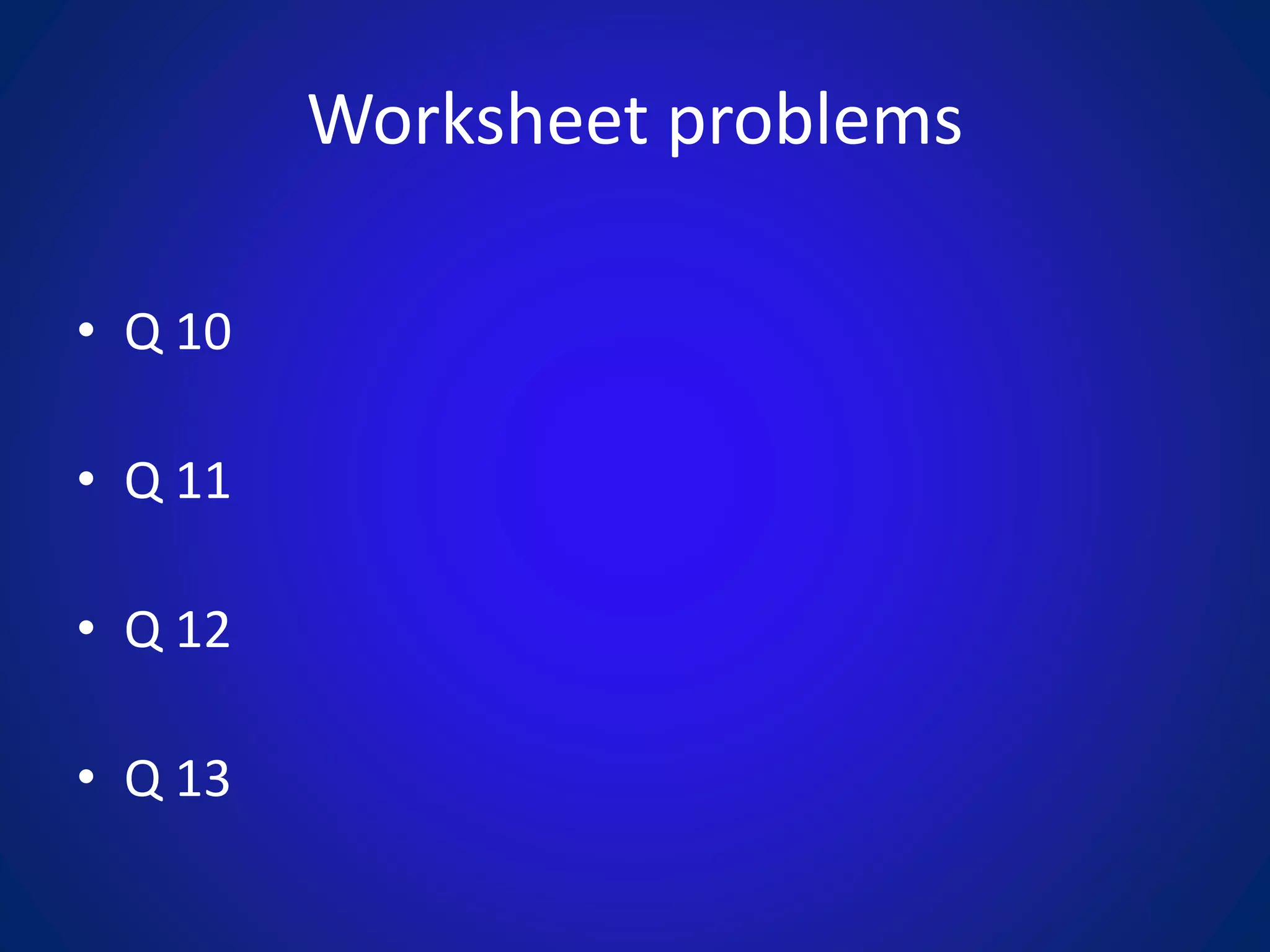 Worksheet problems
• Q 10
• Q 11
• Q 12
• Q 13
 