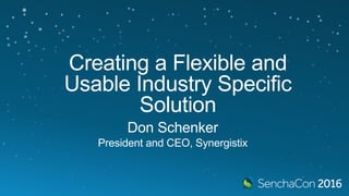 Creating a Flexible and
Usable Industry Specific
Solution
Don Schenker
President and CEO, Synergistix
 