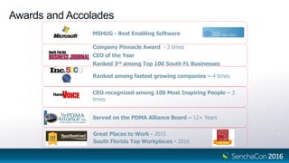 Awards and Accolades
5
MSHUG - Best Enabling Software
Company Pinnacle Award - 2 times
CEO of the Year
Ranked 3rd among Top 100 South FL Businesses
Ranked among fastest growing companies – 4 times
CEO recognized among 100 Most Inspiring People – 3
times
Served on the PDMA Alliance Board – 12+ Years
Great Places to Work - 2015
South Florida Top Workplaces - 2016
 